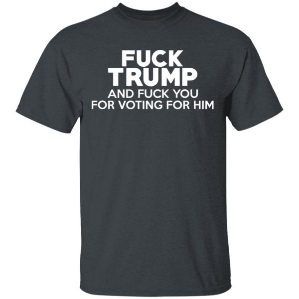 Fuck Trump And Fuck You For Voting For Him T-Shirts 2
