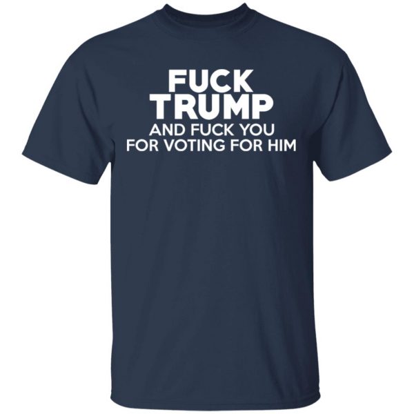 Fuck Trump And Fuck You For Voting For Him T-Shirts 3