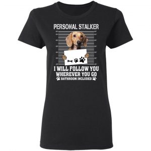 Chihuahua Personal Stalker I Will Follow You Wherever You Go Bathroom Included T-Shirts 6