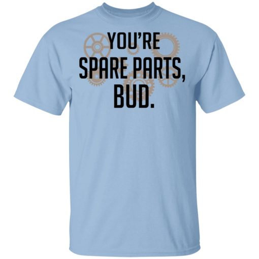 You're Spare Parts Bud T-Shirts