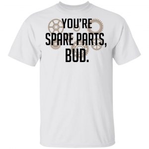 You're Spare Parts Bud T-Shirts 13