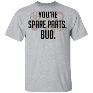 You're Spare Parts Bud T-Shirts 14