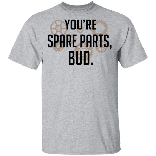 You're Spare Parts Bud T-Shirts 3