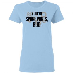 You're Spare Parts Bud T-Shirts 15