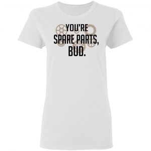 You're Spare Parts Bud T-Shirts 16