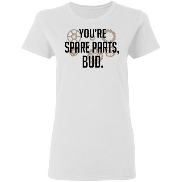 You're Spare Parts Bud T-Shirts 5