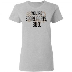 You're Spare Parts Bud T-Shirts 17