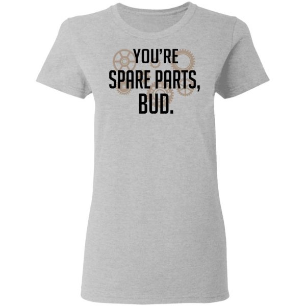 You're Spare Parts Bud T-Shirts 6