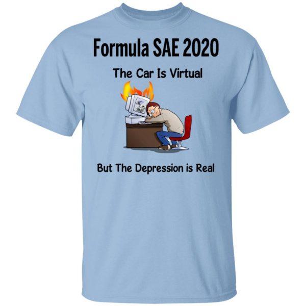 Formula SAE 2020 The Car Is Virtual But The Depression Is Real T-Shirts 1