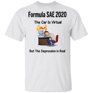 Formula SAE 2020 The Car Is Virtual But The Depression Is Real T-Shirts 13