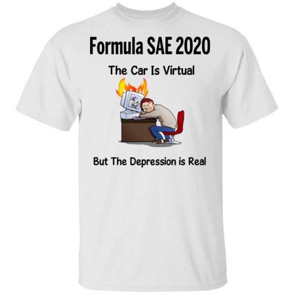 Formula SAE 2020 The Car Is Virtual But The Depression Is Real T-Shirts 2