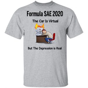 Formula SAE 2020 The Car Is Virtual But The Depression Is Real T-Shirts 14