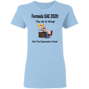 Formula SAE 2020 The Car Is Virtual But The Depression Is Real T-Shirts 15