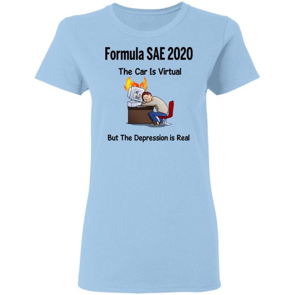 Formula SAE 2020 The Car Is Virtual But The Depression Is Real T-Shirts 4
