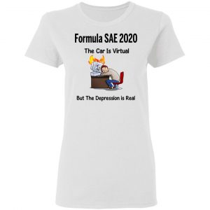 Formula SAE 2020 The Car Is Virtual But The Depression Is Real T-Shirts 16