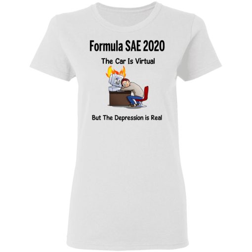 Formula SAE 2020 The Car Is Virtual But The Depression Is Real T-Shirts - Image 5