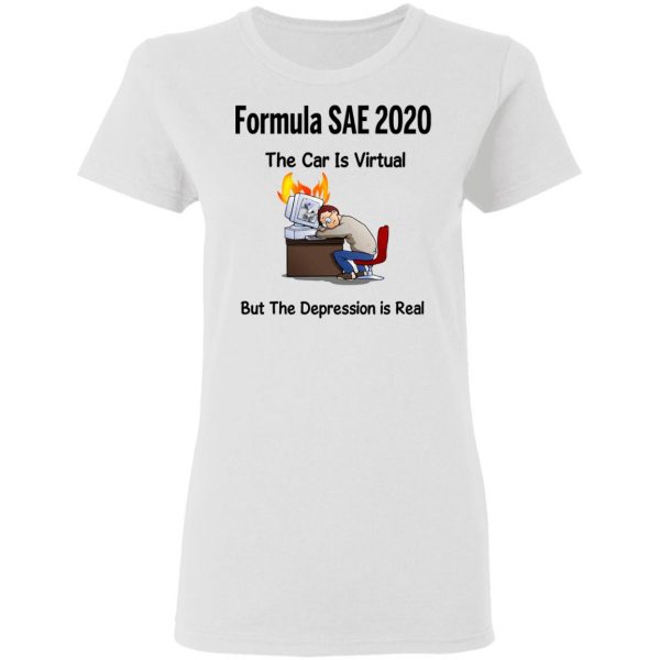 Formula SAE 2020 The Car Is Virtual But The Depression Is Real T-Shirts 5