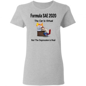 Formula SAE 2020 The Car Is Virtual But The Depression Is Real T-Shirts 17