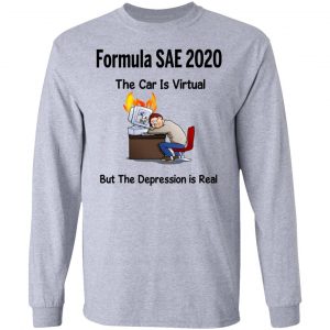 Formula SAE 2020 The Car Is Virtual But The Depression Is Real T-Shirts 18