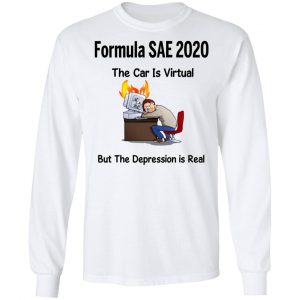 Formula SAE 2020 The Car Is Virtual But The Depression Is Real T-Shirts 19