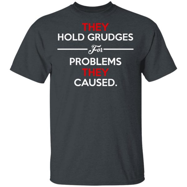 They Hold Grudges For Problems They Caused T-Shirts 2