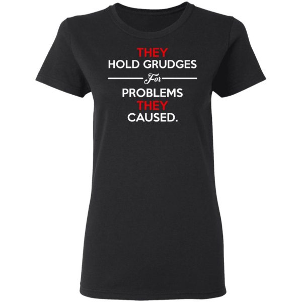 They Hold Grudges For Problems They Caused T-Shirts 3