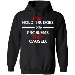 They Hold Grudges For Problems They Caused T-Shirts 7