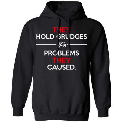 They Hold Grudges For Problems They Caused T-Shirts 4