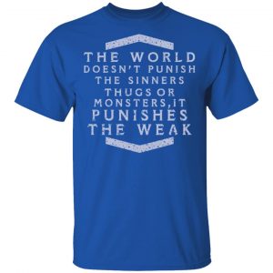 The World Doesn't Punish The Sinners Thugs Or Monsters It Punishes The Weak T-Shirts 7
