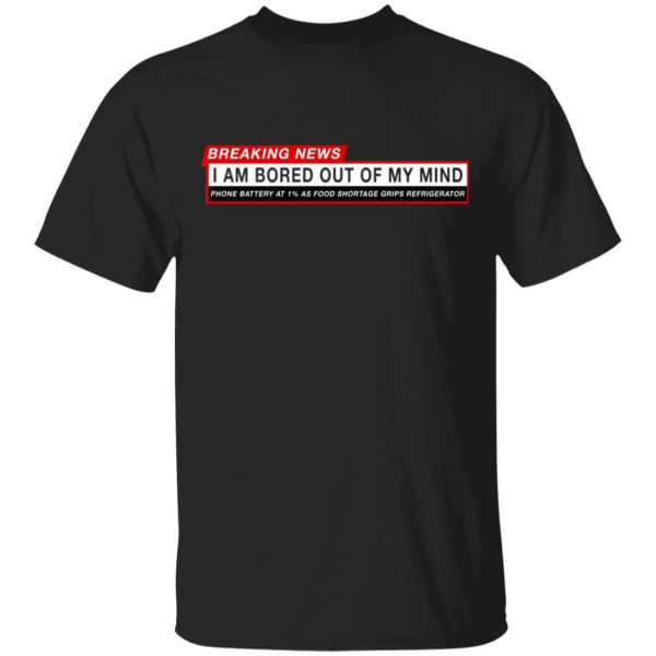 Breaking News I Am Bored Out Of My Mind T-Shirts 1