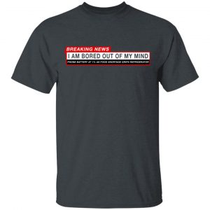 Breaking News I Am Bored Out Of My Mind T-Shirts 14