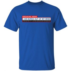 Breaking News I Am Bored Out Of My Mind T-Shirts 16