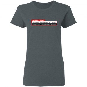 Breaking News I Am Bored Out Of My Mind T-Shirts 18