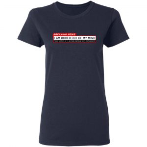 Breaking News I Am Bored Out Of My Mind T-Shirts 19