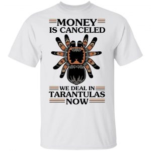 Money Is Canceled We Deal In Tarantulas Now T-Shirts 13