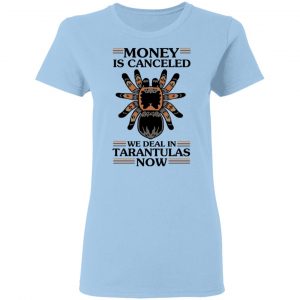 Money Is Canceled We Deal In Tarantulas Now T-Shirts 15