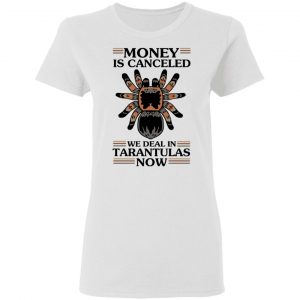 Money Is Canceled We Deal In Tarantulas Now T-Shirts 16