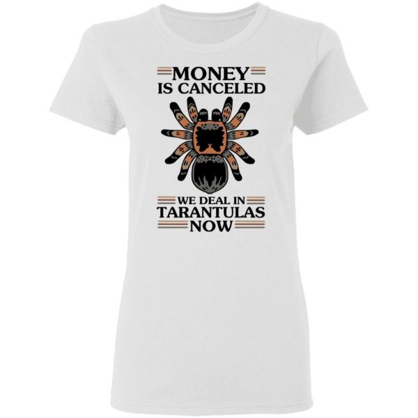 Money Is Canceled We Deal In Tarantulas Now T-Shirts 5