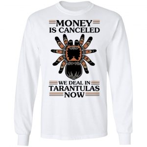 Money Is Canceled We Deal In Tarantulas Now T-Shirts 19