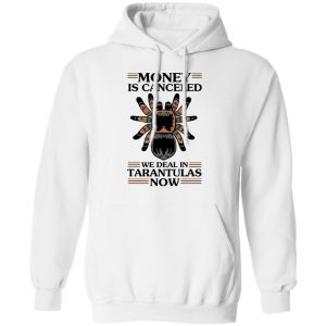 Money Is Canceled We Deal In Tarantulas Now T-Shirts 22