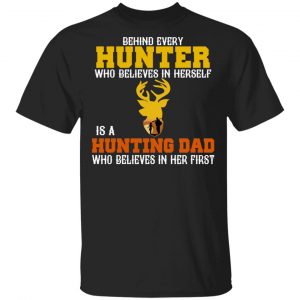 Behind Every Hunter Who Believes In Herself Is A Hunting Dad Who Believes In Her First T-Shirts Fishing & Hunting