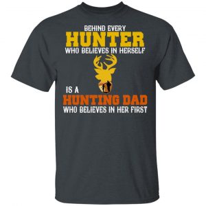 Behind Every Hunter Who Believes In Herself Is A Hunting Dad Who Believes In Her First T-Shirts Fishing & Hunting 2