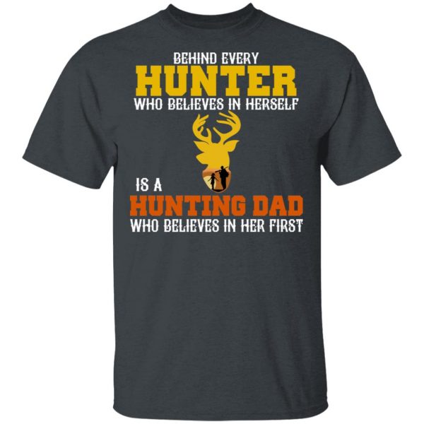 Behind Every Hunter Who Believes In Herself Is A Hunting Dad Who Believes In Her First T-Shirts 2