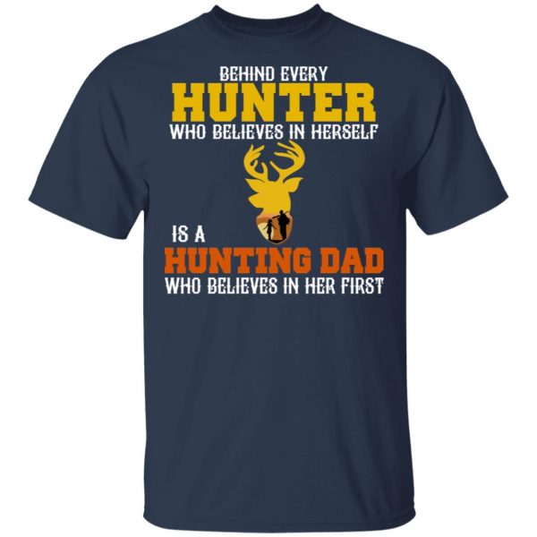 Behind Every Hunter Who Believes In Herself Is A Hunting Dad Who Believes In Her First T-Shirts 3