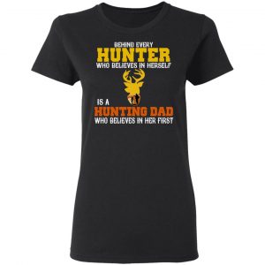 Behind Every Hunter Who Believes In Herself Is A Hunting Dad Who Believes In Her First T-Shirts 17