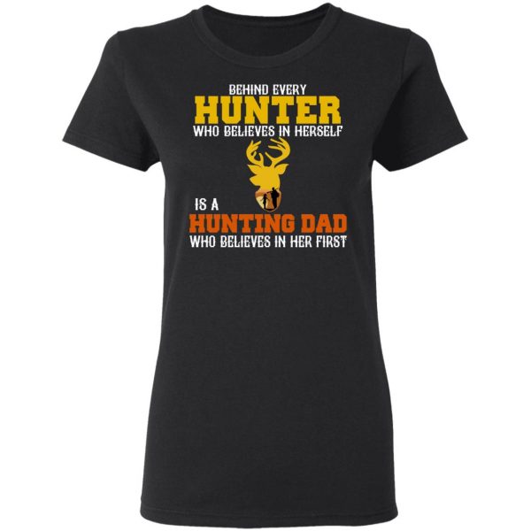 Behind Every Hunter Who Believes In Herself Is A Hunting Dad Who Believes In Her First T-Shirts 5