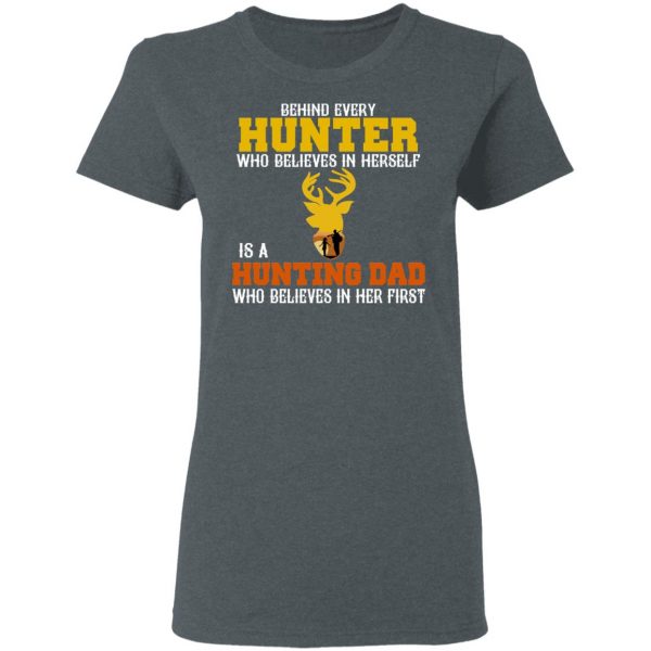 Behind Every Hunter Who Believes In Herself Is A Hunting Dad Who Believes In Her First T-Shirts 6