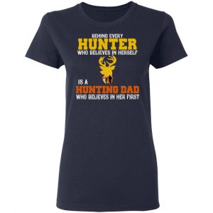 Behind Every Hunter Who Believes In Herself Is A Hunting Dad Who Believes In Her First T-Shirts 19