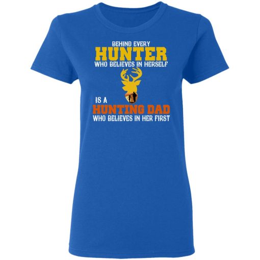 Behind Every Hunter Who Believes In Herself Is A Hunting Dad Who Believes In Her First T-Shirts 8