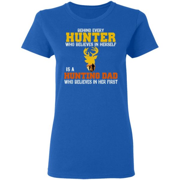 Behind Every Hunter Who Believes In Herself Is A Hunting Dad Who Believes In Her First T-Shirts 8
